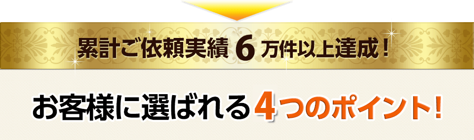 累積ご依頼実績１０万件以上達成！お客様に選ばれる５つのポイント！